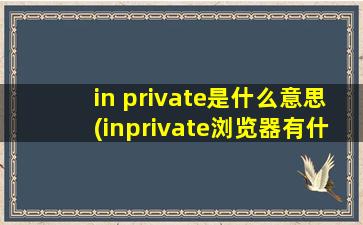 in private是什么意思(inprivate浏览器有什么用)